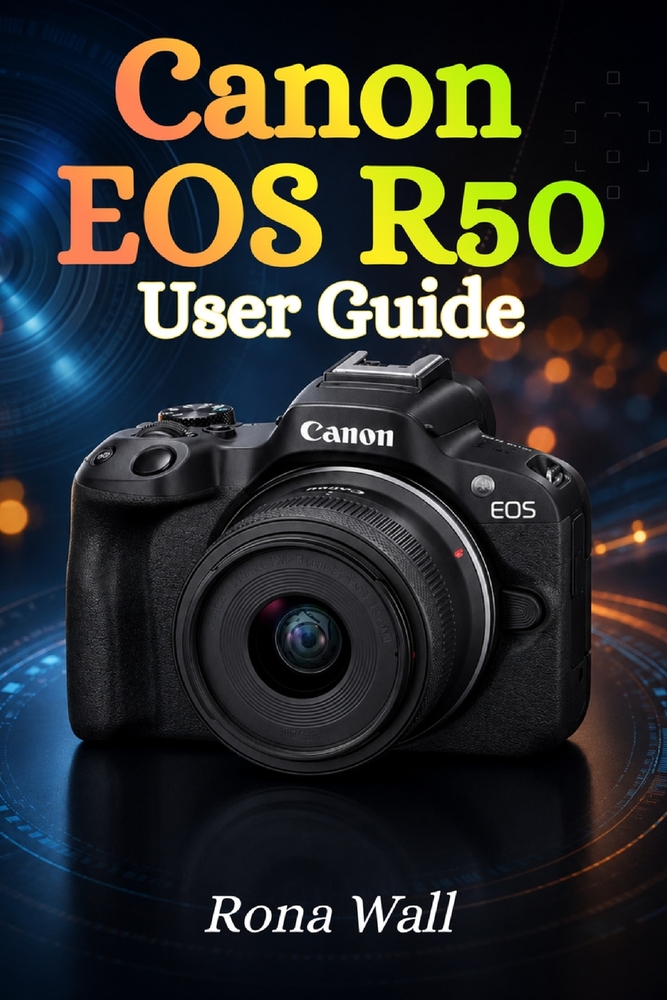 Canon EOS R50 User Guide: The Complete Beginner's Manual to Mastering Photography, Video Recording, and Camera Settings with Confidence cover