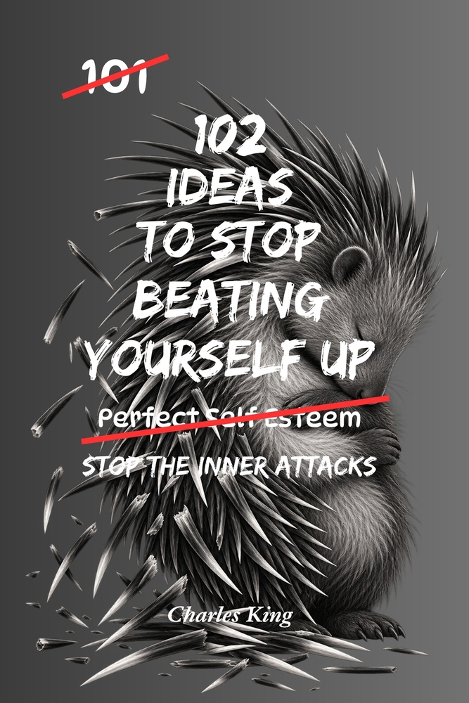 102 Ideas To Stop Beating Yourself Up: No Endless Self Criticism. No Punishing Yourself For Being Human. Simple Everyday Ideas To Build Self Compassio cover