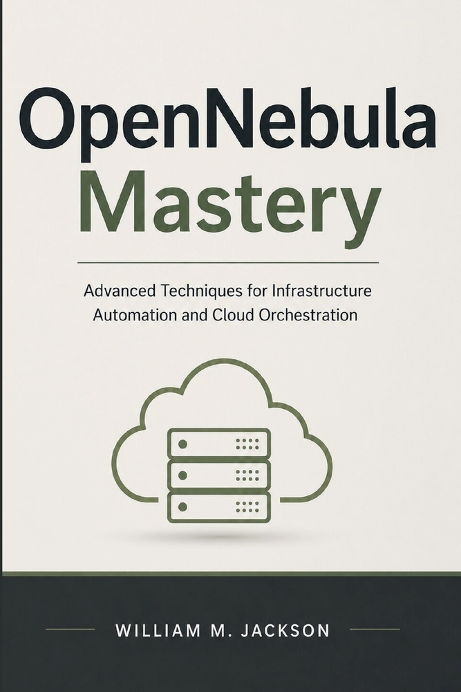 OpenNebula Mastery: Advanced Techniques for Infrastructure Automation and Cloud Orchestration cover