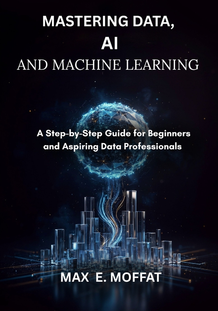 Mastering Data, AI and Machine Learning: A Step-by-Step Guide for Beginners and Aspiring Data Professionals cover
