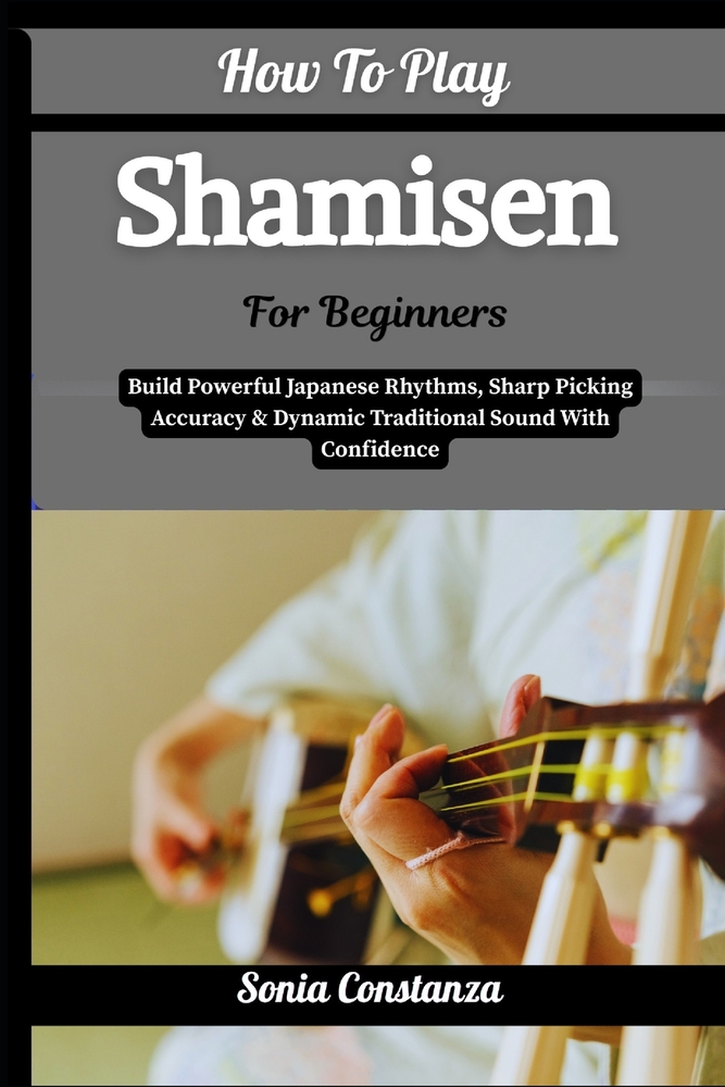 How To Play Shamisen For Beginners: Build Powerful Japanese Rhythms, Sharp Picking Accuracy & Dynamic Traditional Sound With Confidence cover