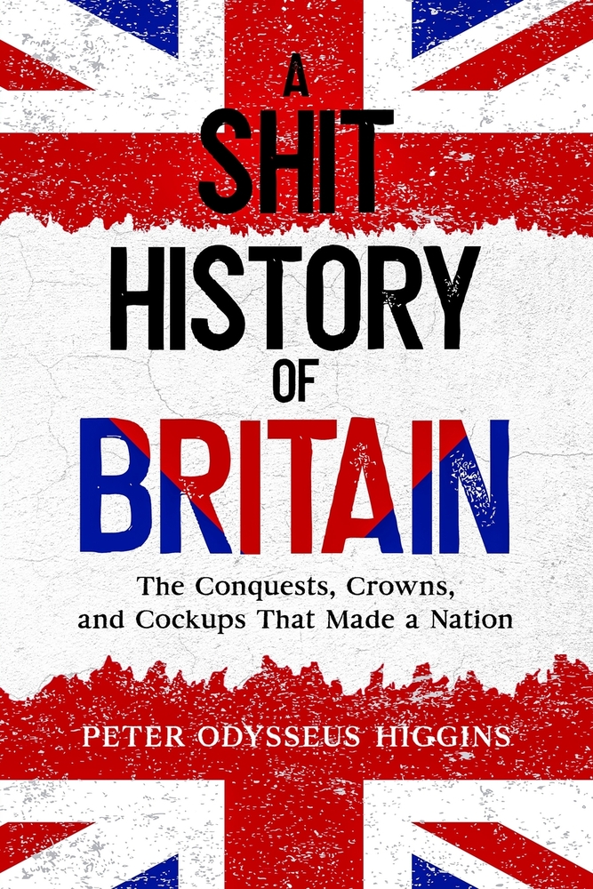 A Shit History of Britain: The Conquests, Crowns, and Cockups That Made a Nation cover