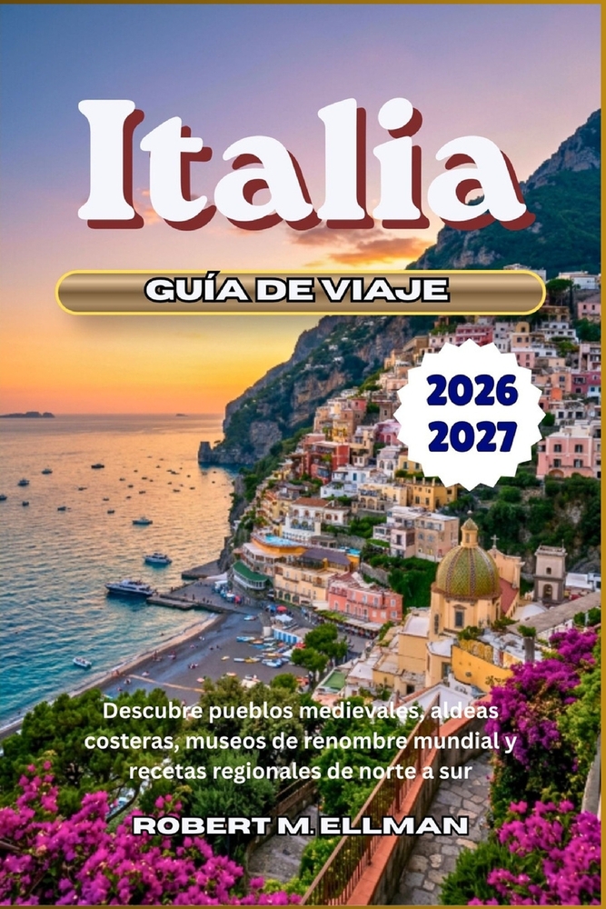 Italia Guía de viaje 2026-2027: Descubre pueblos medievales, aldeas costeras, museos de renombre mundial y recetas regionales de norte a sur cover