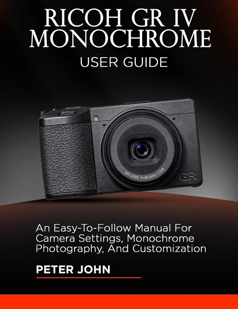 Ricoh Gr IV Monochrome User Guide: An Easy-To-Follow Manual for Camera Settings, Monochrome Photography, and Customization cover