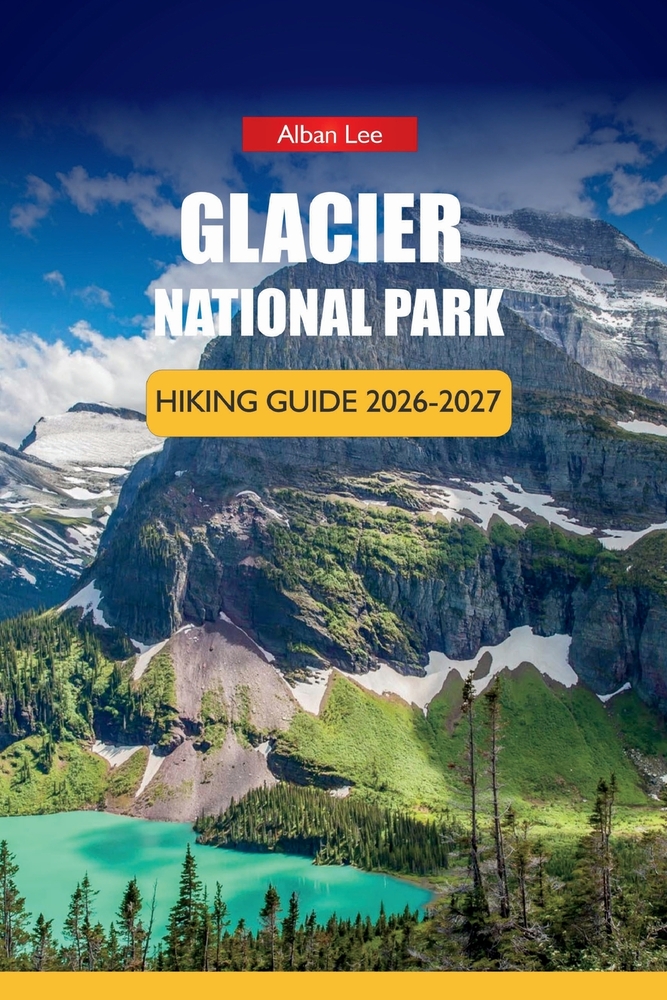Glacier National Park Hiking Guide 2026-2027: Scenic Drives, Wildlife Viewing, Seasonal Tips, and Day Itineraries in Montana cover