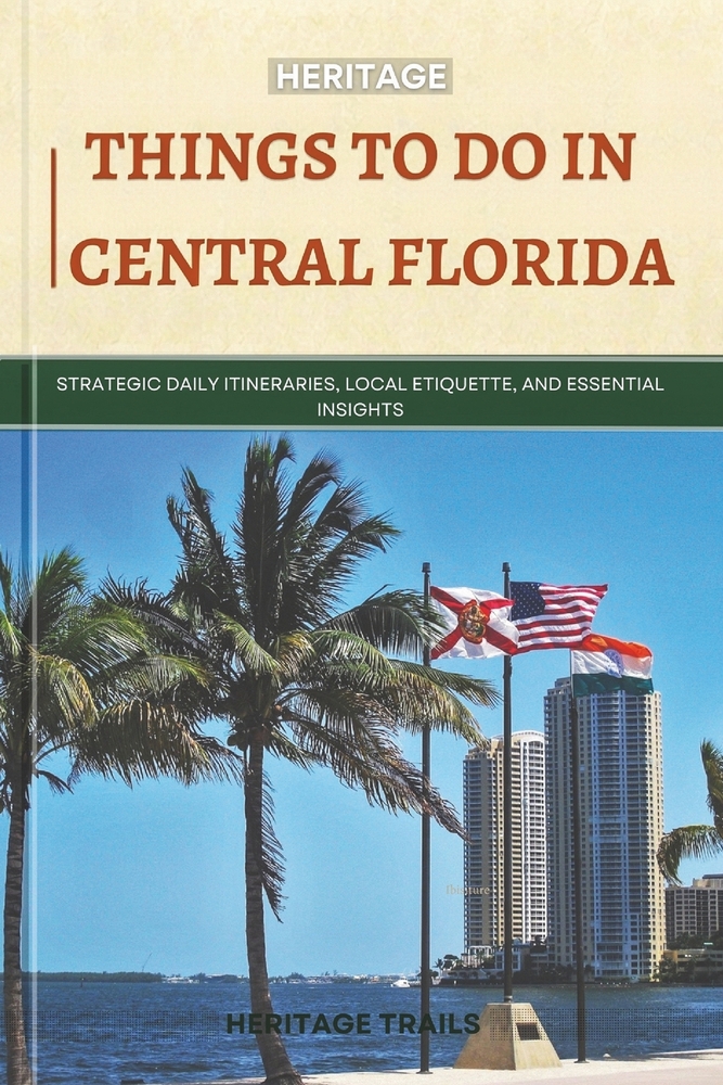 Heritage Things To Do In Central Florida: Strategic Daily Itineraries, Local Etiquette, and Essential Insights cover