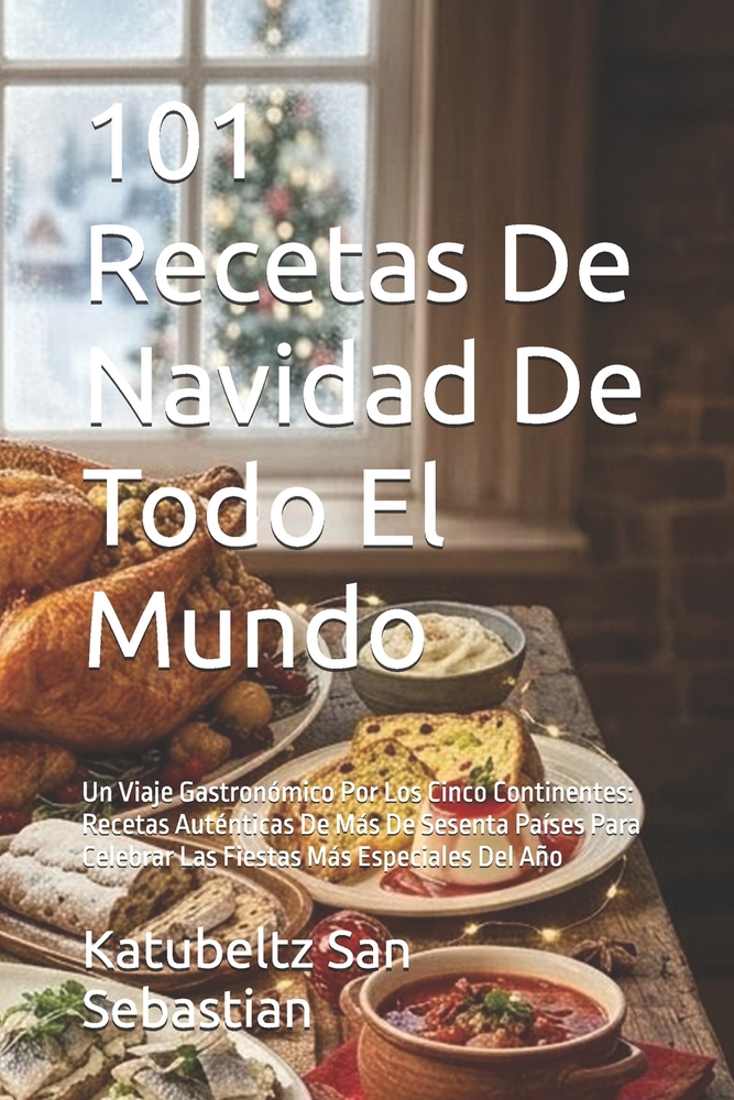 101 Recetas De Navidad De Todo El Mundo: Un Viaje Gastronómico Por Los Cinco Continentes: Recetas Auténticas De Más De Sesenta Países Para Celebrar La cover