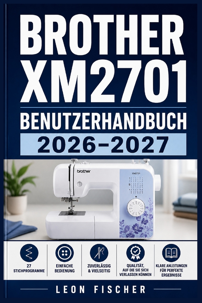 Brother XM2701 Benutzerhandbuch 2026-2027: Nähen Lernen Leicht Gemacht: Der Komplette Praxisratgeber Für Anfänger Und Fortgeschrittene Näherinnen cover