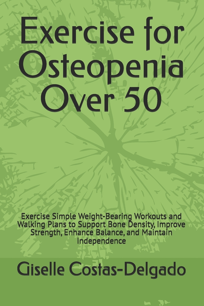 Exercise for Osteopenia Over 50: Exercise Simple Weight-Bearing Workouts and Walking Plans to Support Bone Density, Improve Strength, Enhance Balance, cover