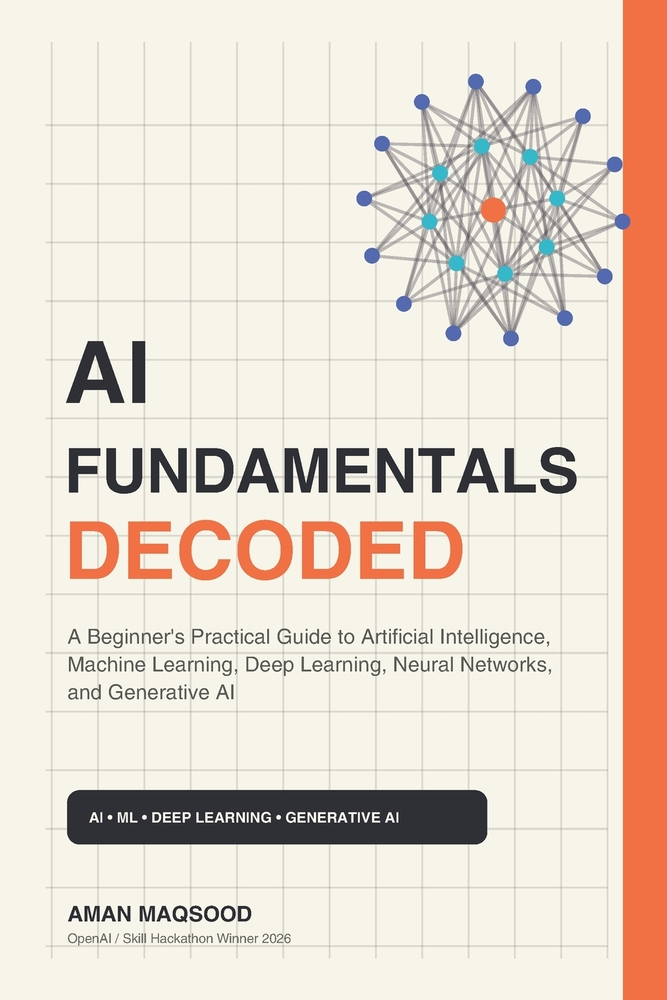 AI Fundamentals Decoded: A Beginner's Practical Guide to Artificial Intelligence, Machine Learning, Deep Learning, Neural Networks, and Generative AI cover
