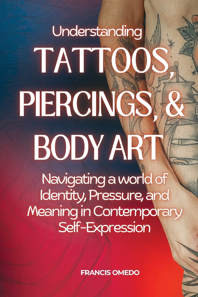 Understanding Tattoos, Piercings, and Body Art: Navigating a world of Identity, Pressure, and Meaning in Contemporary Self-Expression cover