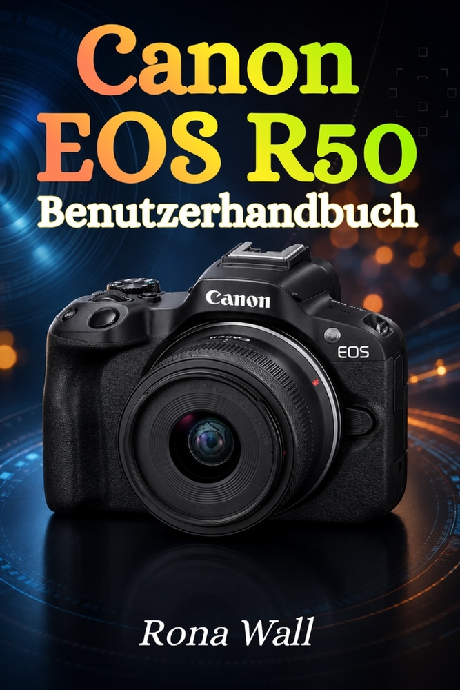 Canon EOS R50 Benutzerhandbuch: Der umfassende Leitfaden für Einsteiger: Fotografie, Videoaufnahmen und Kameraeinstellungen sicher meistern cover