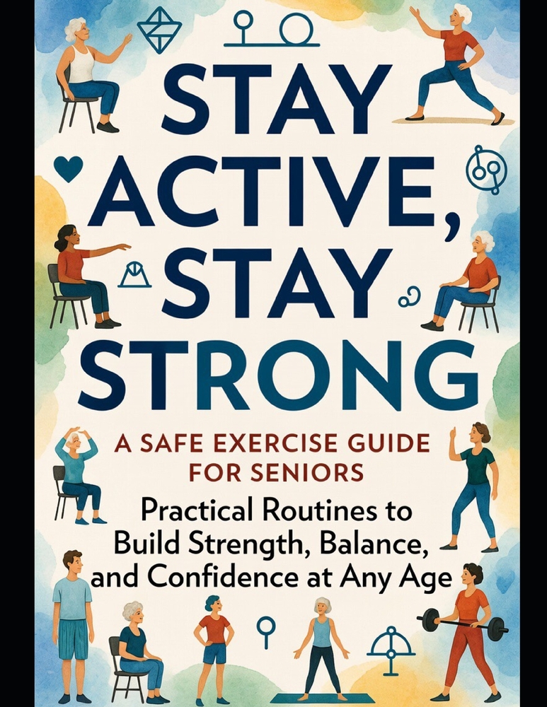 Stay Active, Stay Strong: A Safe Exercise Guide for Seniors: Practical Routines to Build Strength, Balance, and Confidence at Any Age cover