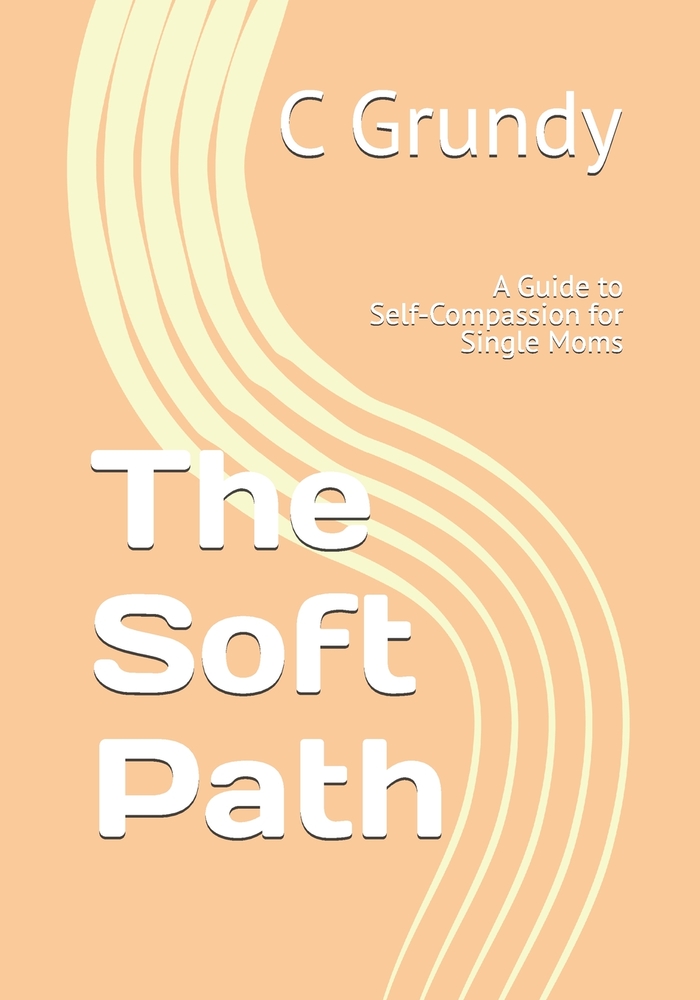 The Soft Path: A Guide to Self-Compassion for Single Moms cover