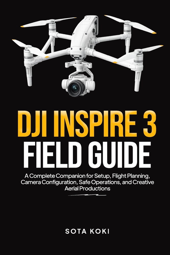 Dji Inspire 3 Field Guide: A Complete Companion for Setup, Flight Planning, Camera Configuration, Safe Operations, and Creative Aerial Productions cover