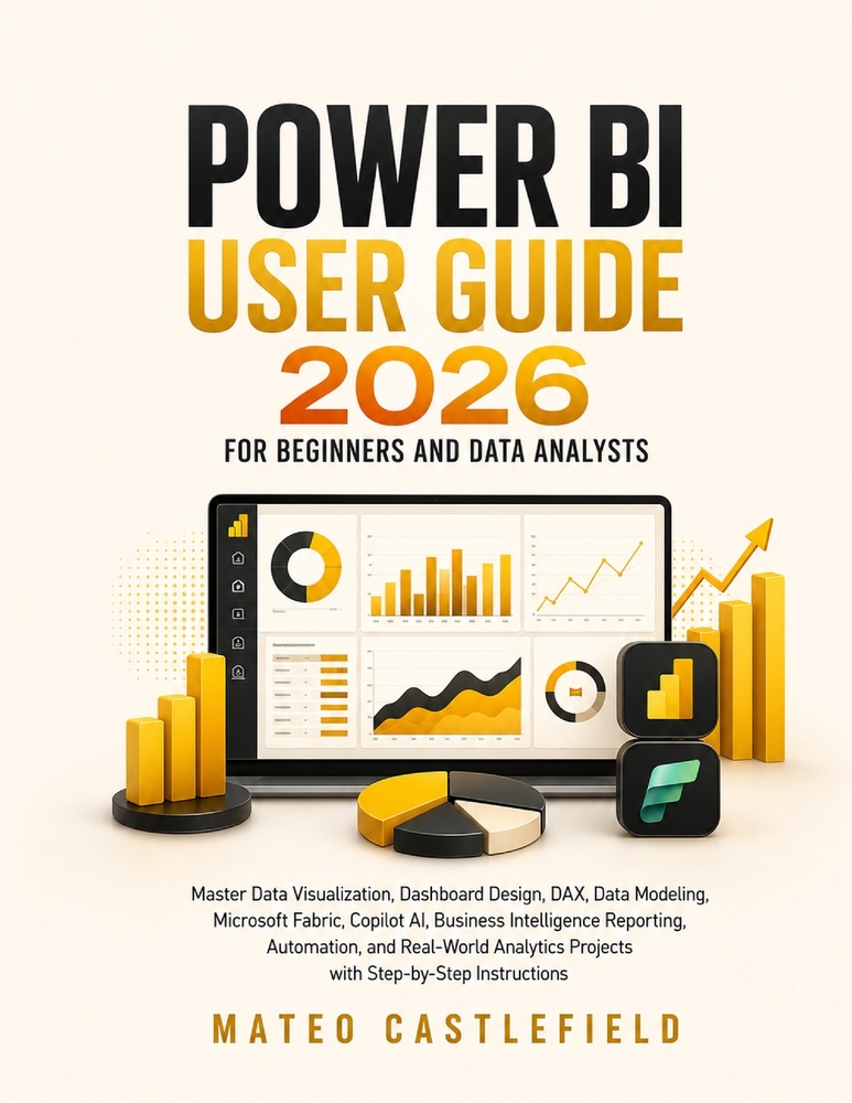 Power Bi User Guide 2026 for Beginners and Data Analysts: Master Data Visualization, Dashboard Design, DAX, Data Modeling, Microsoft Fabric, Copilot A cover