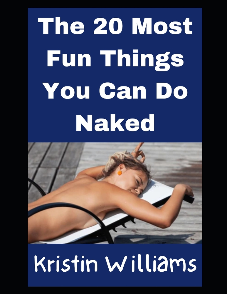 The 20 Most Fun Things You Can Do Naked: And A Hilarious Real-Life Story For Each! cover