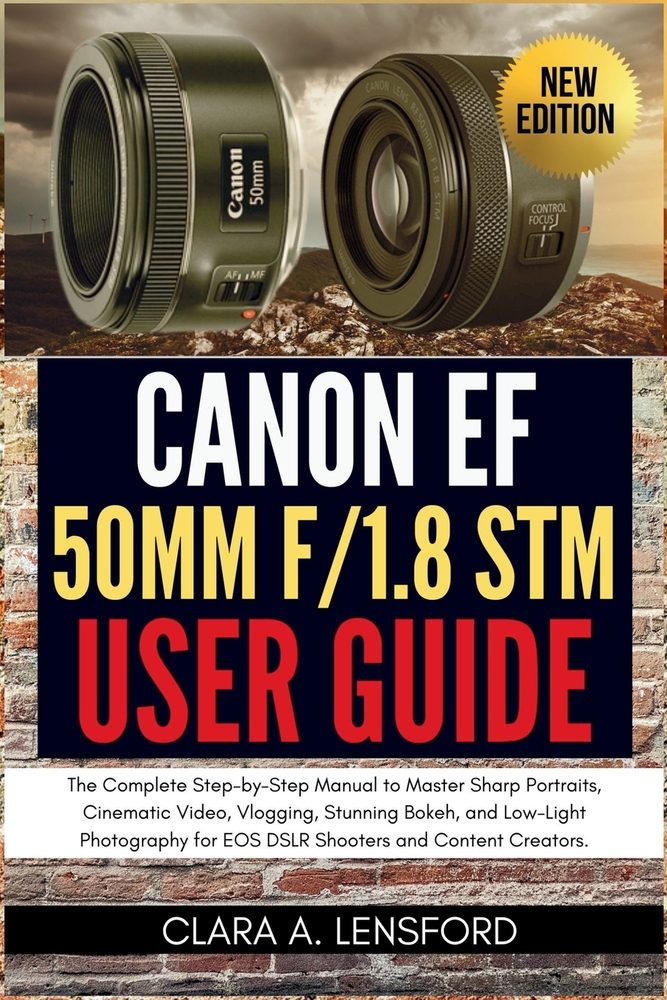 Canon EF 50mm f/1.8 STM User Guide: The Complete Step-by-Step Manual to Master Sharp Portraits, Cinematic Video, Vlogging, Stunning Bokeh, and Low-Lig cover