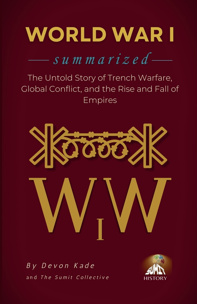 WORLD WAR I Summarized: The Untold Story of Trench Warfare, Global Conflict, and the Rise and Fall of Empires cover