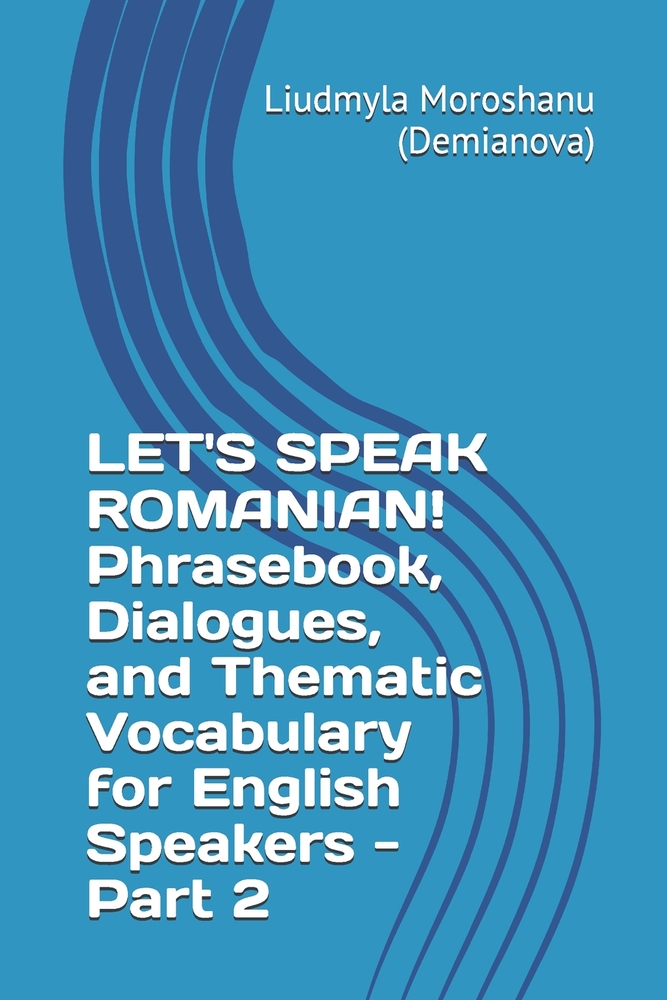 LET'S SPEAK ROMANIAN! Phrasebook, Dialogues, and Thematic Vocabulary for English Speakers - Part 2 cover