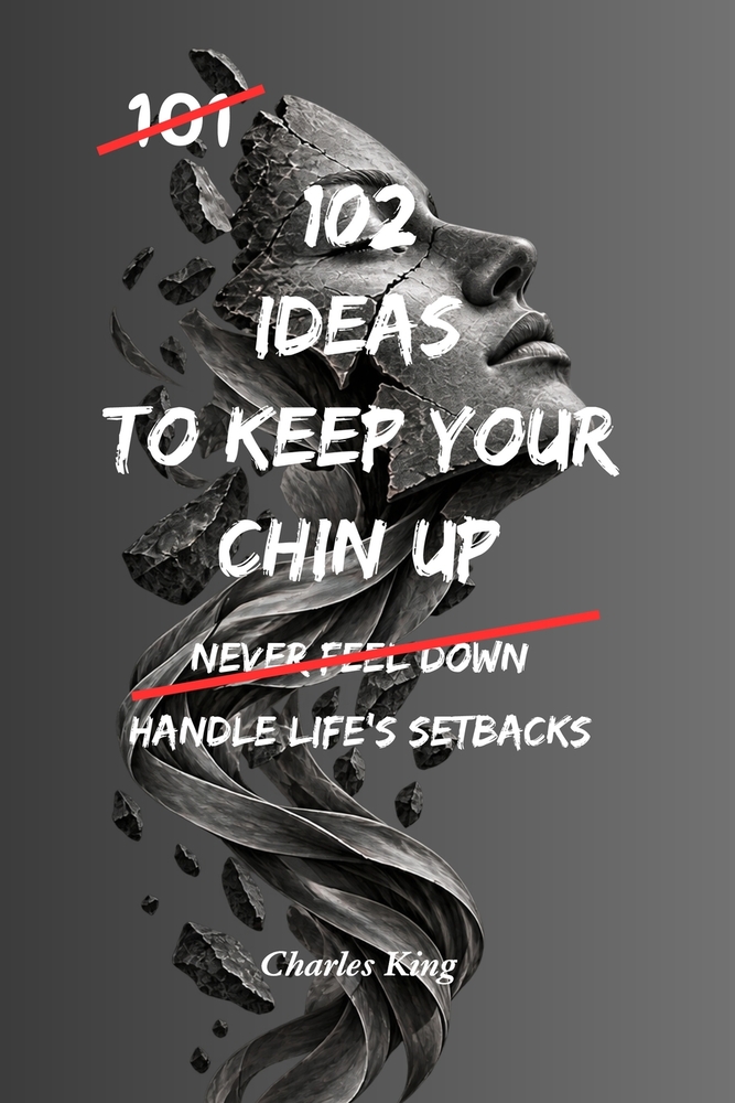 102 Ideas To Keep Your Chin Up: No Giving Up. No Dwelling On Setbacks. Simple Everyday Ideas To Build Resilience, Stay Hopeful, and Keep Moving Forwar cover