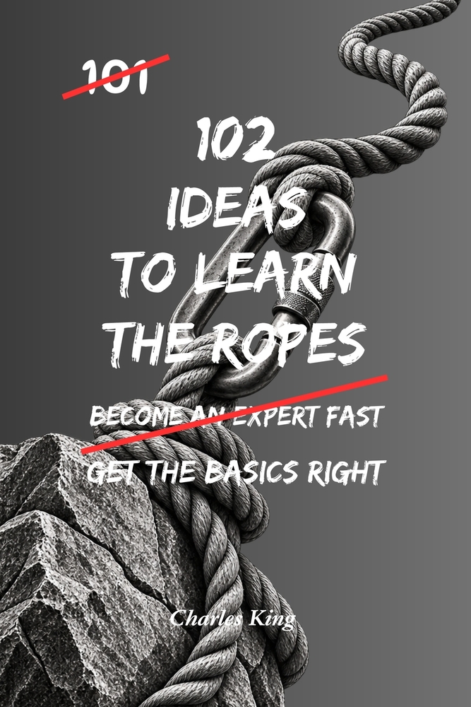 102 Ideas To Learn The Ropes: No Guesswork. No Feeling Lost. Simple Everyday Ideas To Learn Faster, Build Confidence, and Master New Skills. cover