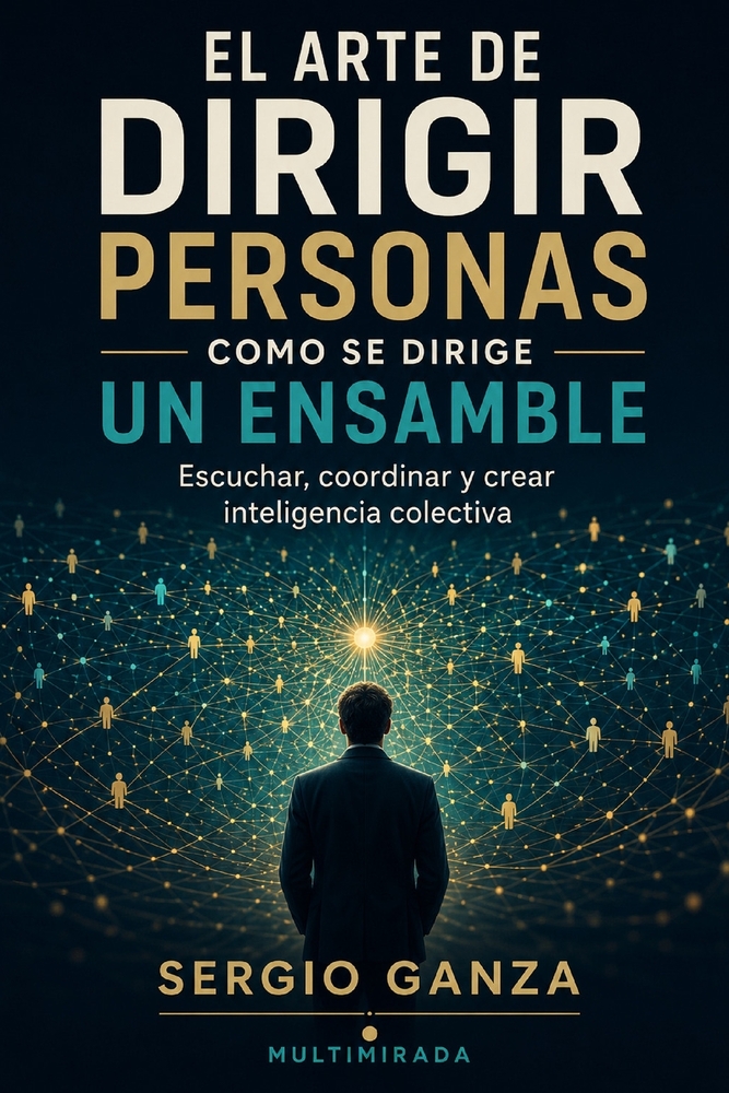 El Arte de Dirigir Personas Como Se Dirige Un Ensamble: Escuchar, coordinar y crear inteligencia colectiva cover