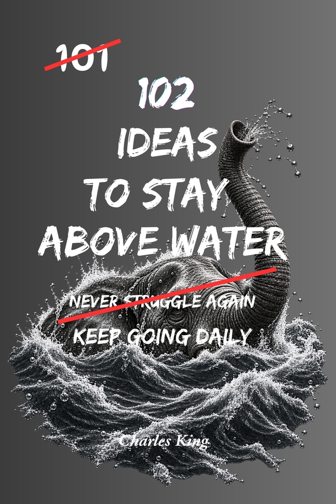 102 Ideas To Stay Above Water: No Feeling Overwhelmed. No Sinking Under Pressure. Simple Everyday Ideas To Cope Better, Stay Resilient, and Keep Movin cover