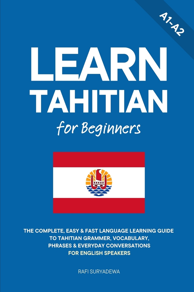 Learn Tahitian for Beginners: The Complete, Easy & Fast Language Learning Guide to Tahitian Grammar, Vocabulary, Phrases & Everyday Conversations for cover