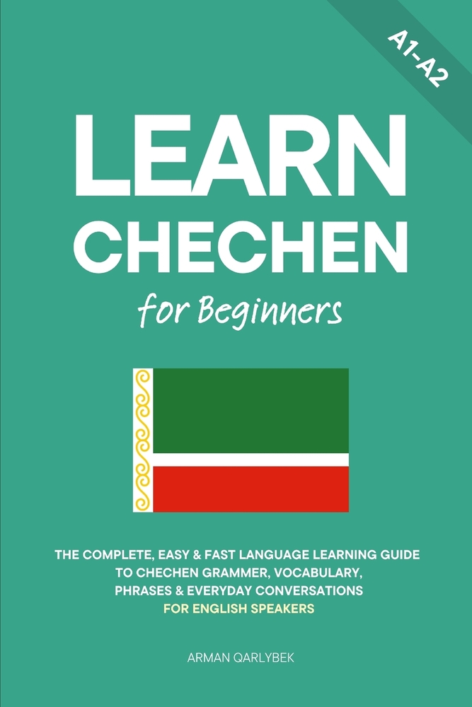 Learn Chechen for Beginners: The Complete, Easy & Fast Language Learning Guide to Chechen Grammar, Vocabulary, Phrases & Everyday Conversations for En cover
