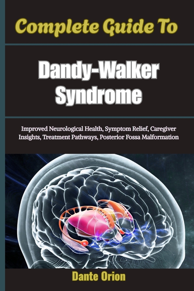 Complete Guide To Dandy-Walker Syndrome: Improved Neurological Health, Symptom Relief, Caregiver Insights, Treatment Pathways, Posterior Fossa Malform cover