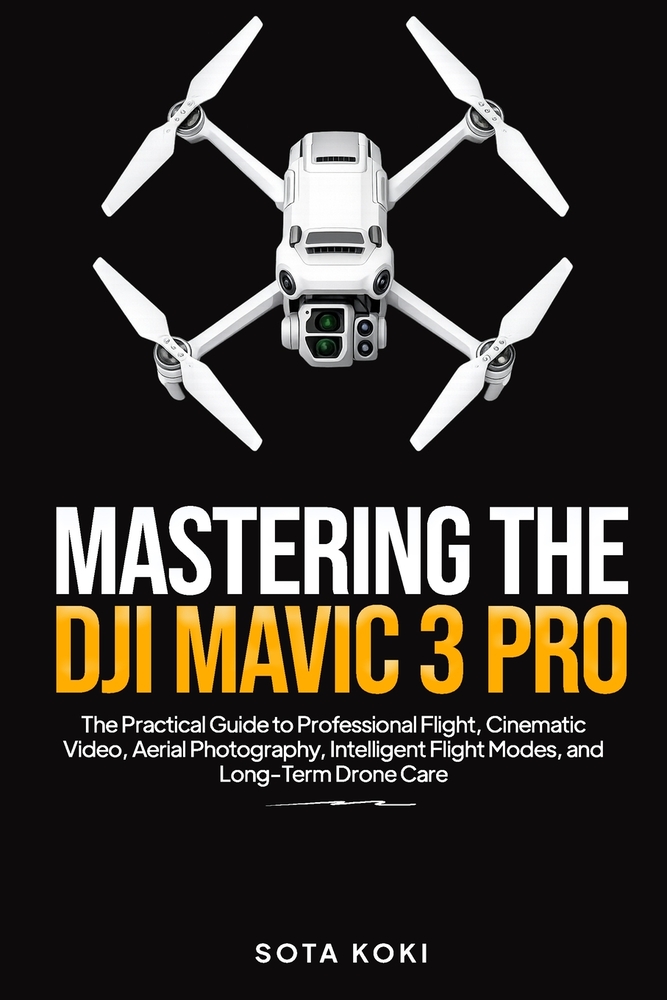 Mastering the Dji Mavic 3 Pro: The Practical Guide to Professional Flight, Cinematic Video, Aerial Photography, Intelligent Flight Modes, and Long-Ter cover