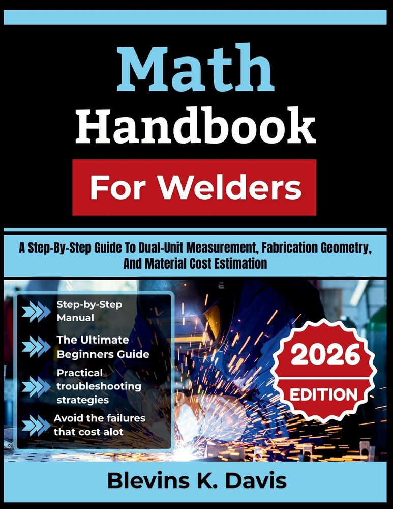 Math Handbook For Welders 2026: A Step-By-Step Guide To Dual-Unit Measurement, Fabrication Geometry, And Material Cost Estimation cover