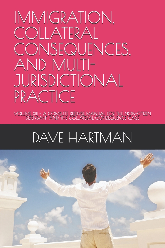 Immigration, Collateral Consequences, and Multi-Jurisdictional Practice: Volume XIII - A Complete Defense Manual for the Non-Citizen Defendant and the cover