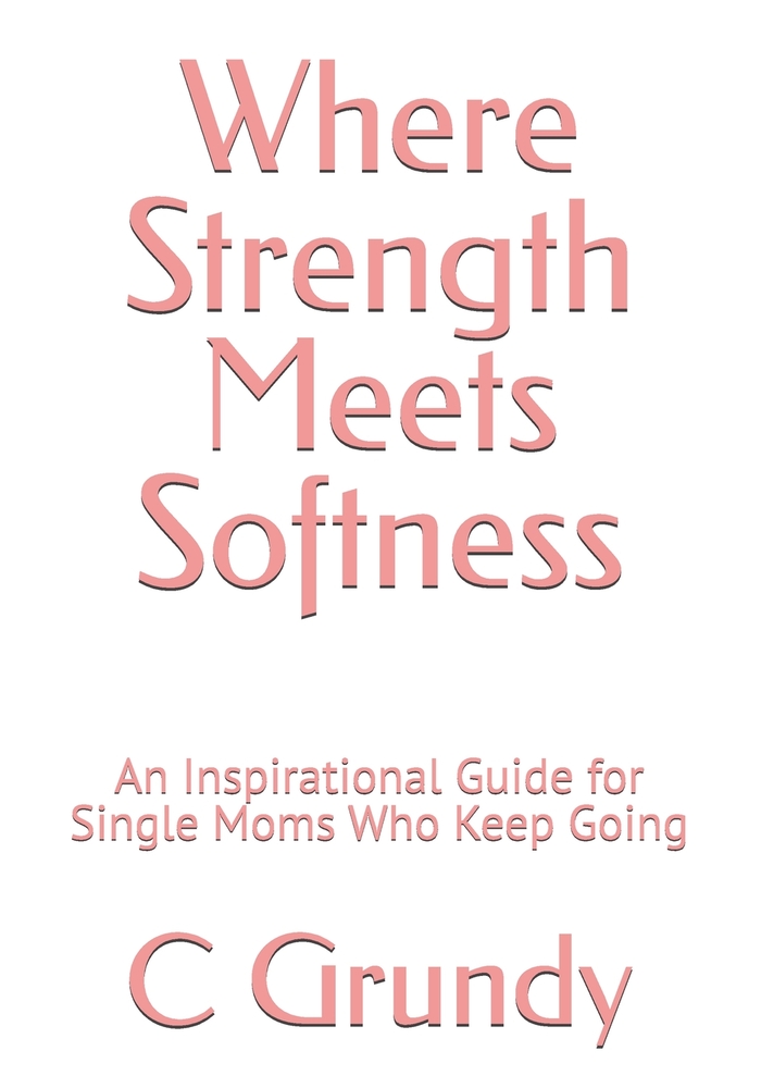 Where Strength Meets Softness: An Inspirational Guide for Single Moms Who Keep Going cover