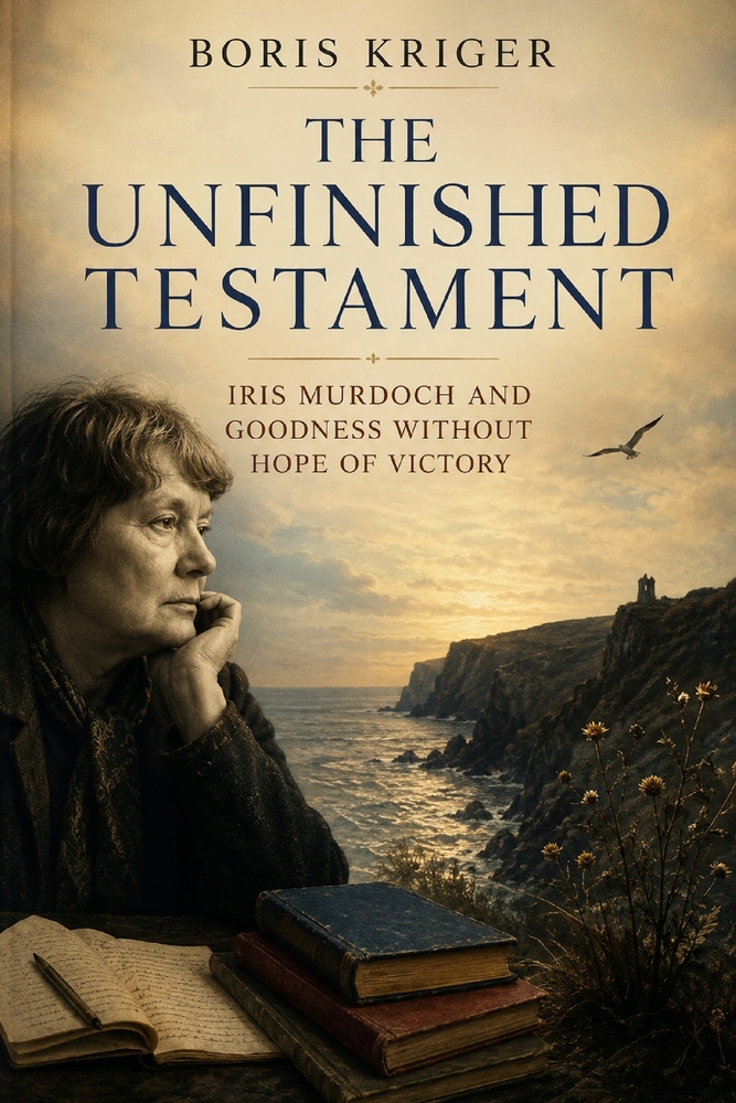 The Unfinished Testament: Iris Murdoch and Goodness Without Hope of Victory cover