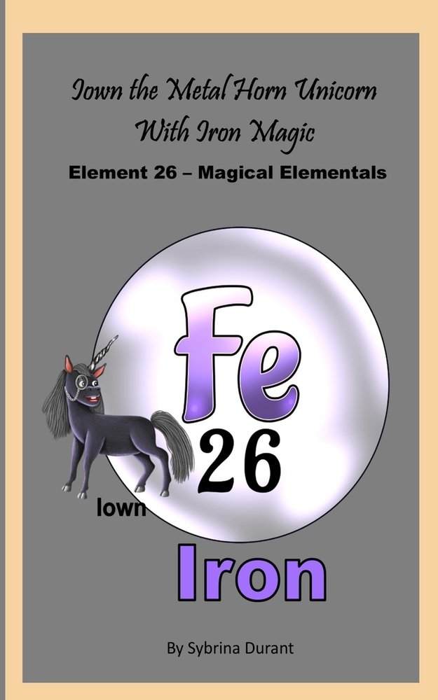 Iown The Metal Horn Unicorn With Iron Magic: Element 26 - Magical Elementals Chemistry Fantasy cover
