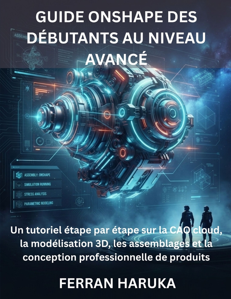 Guide Onshape Des Débutants Au Niveau Avancé: Un tutoriel étape par étape sur la CAO cloud, la modélisation 3D, les assemblages et la conception profe cover