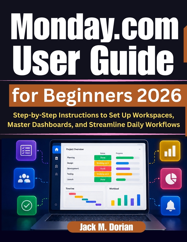 Monday.com User Guide for Beginners 2026: Step-by-Step Instructions to Set Up Workspaces, Master Dashboards, and Streamline Daily Workflows cover