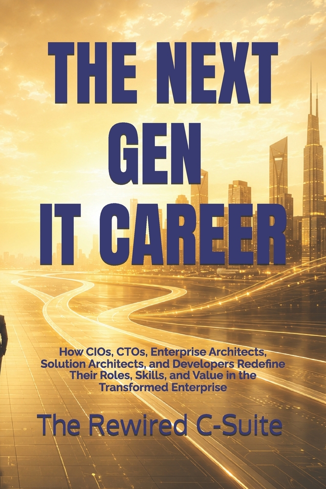 The Next-Gen It Career: How CIOs, CTOs, Enterprise Architects, Solution Architects, and Developers Redefine Their Roles, Skills, and Value in the Tran cover