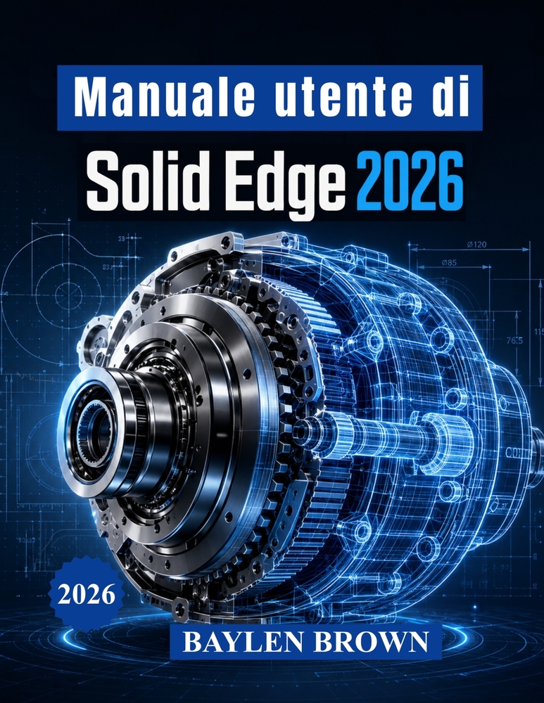 Manuale utente di Solid Edge 2026: Tecniche avanzate per la modellazione 3D, la progettazione meccanica, la lavorazione della lamiera e i flussi di la cover