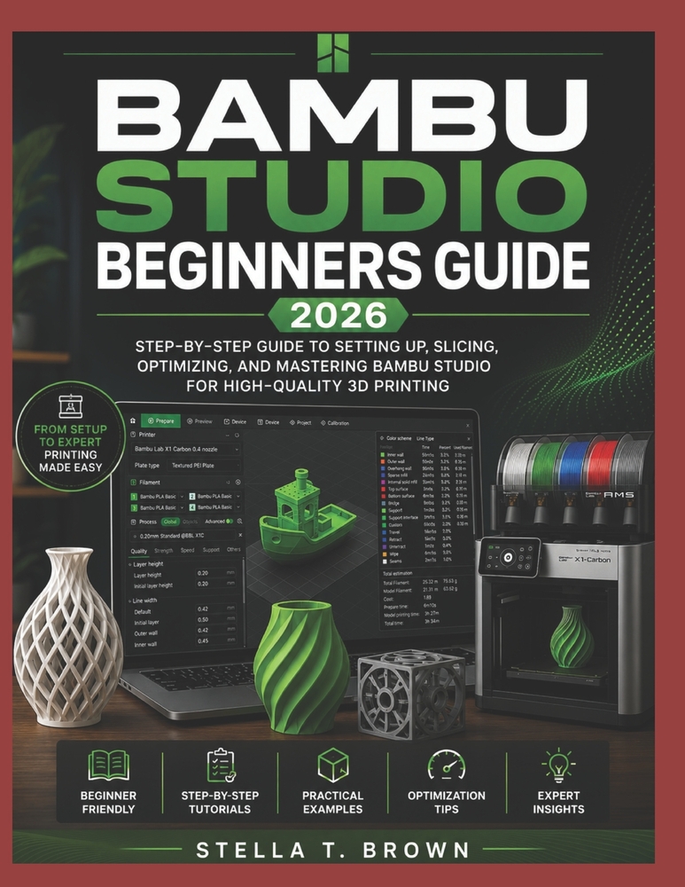 Bambu Studio Beginner's Guide 2026: Step-By-Step Guide to Configuration, Slice, Optimization and Mastering Bambu Studio for High-Quality 3D Printing cover