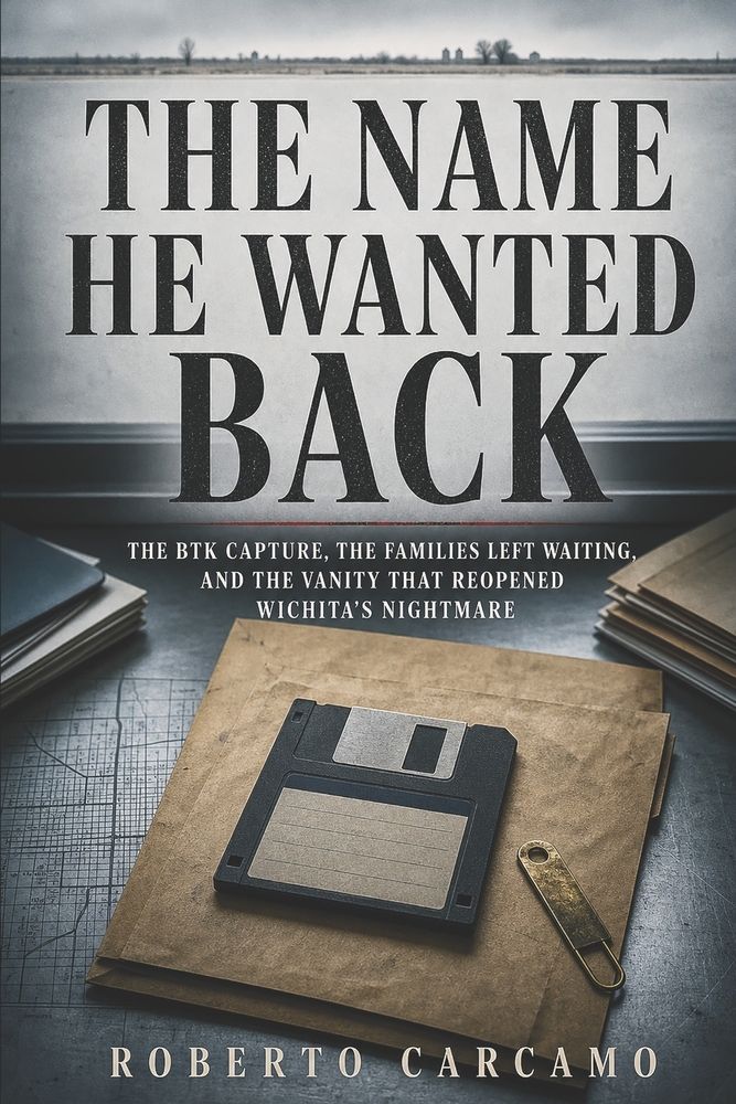 The Name He Wanted Back: The BTK Capture, the Families Left Waiting, and the Vanity That Reopened Wichita's Nightmare cover