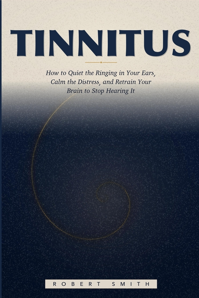 Tinnitus: How to Quiet the Ringing in Your Ears, Calm the Distress, and Retrain Your Brain to Stop Hearing It cover