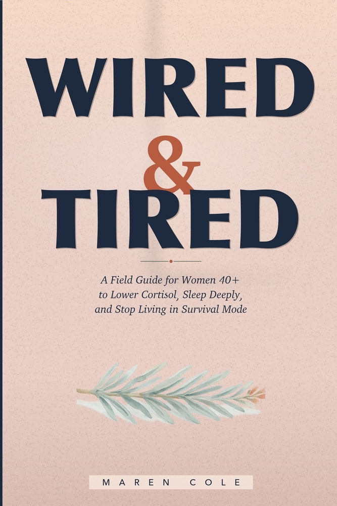 Wired & Tired: How Women Over 40 Can Lower Cortisol, Sleep Deeply, and Stop Living in Survival Mode cover