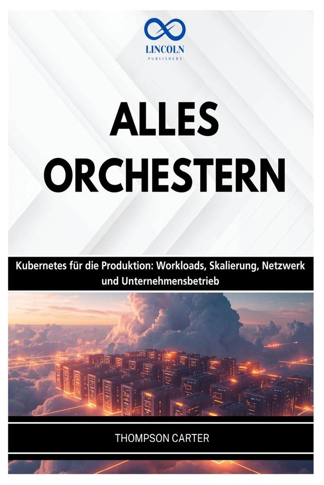 Alles Orchestern: Kubernetes für die Produktion: Workloads, Skalierung, Netzwerk und Unternehmensbetrieb cover