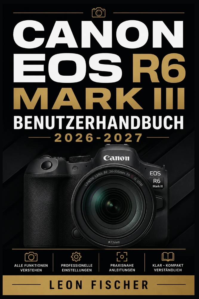Canon EOS R6 Mark III Benutzerhandbuch 2026-2027: Vollständiges Nachschlagewerk für spiegellose Vollformat Fotografie - Kameraeinstellungen, Autofokus cover