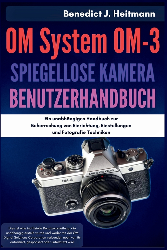 OM System OM-3 spiegellose Kamera Benutzerhandbuch: Ein unabhängiges Handbuch zur Beherrschung von Einrichtung, Einstellungen und Fotografie Techniken cover