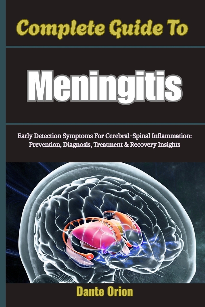 Complete Guide To Meningitis: Early Detection Symptoms For Cerebral-Spinal Inflammation: Prevention, Diagnosis, Treatment & Recovery Insights cover