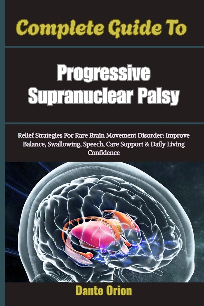 Complete Guide To Progressive Supranuclear Palsy: Relief Strategies For Rare Brain Movement Disorder: Improve Balance, Swallowing, Speech, Care Suppor cover